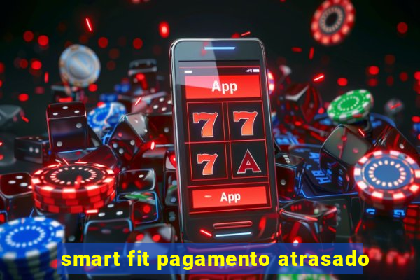 smart fit pagamento atrasado